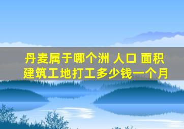 丹麦属于哪个洲 人口 面积 建筑工地打工多少钱一个月